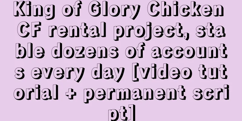 King of Glory Chicken CF rental project, stable dozens of accounts every day [video tutorial + permanent script]