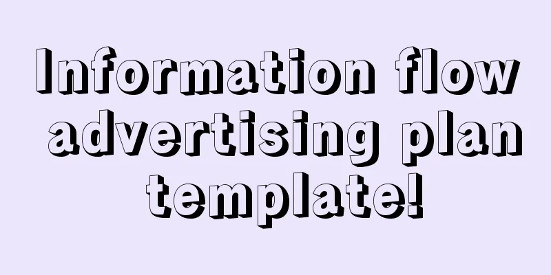 Information flow advertising plan template!