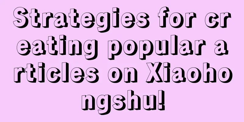 Strategies for creating popular articles on Xiaohongshu!