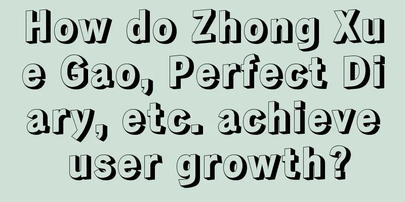 How do Zhong Xue Gao, Perfect Diary, etc. achieve user growth?