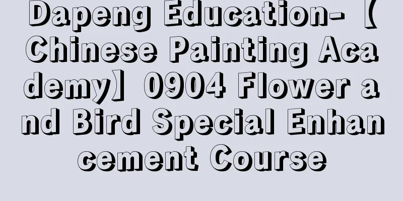 Dapeng Education-【Chinese Painting Academy】0904 Flower and Bird Special Enhancement Course