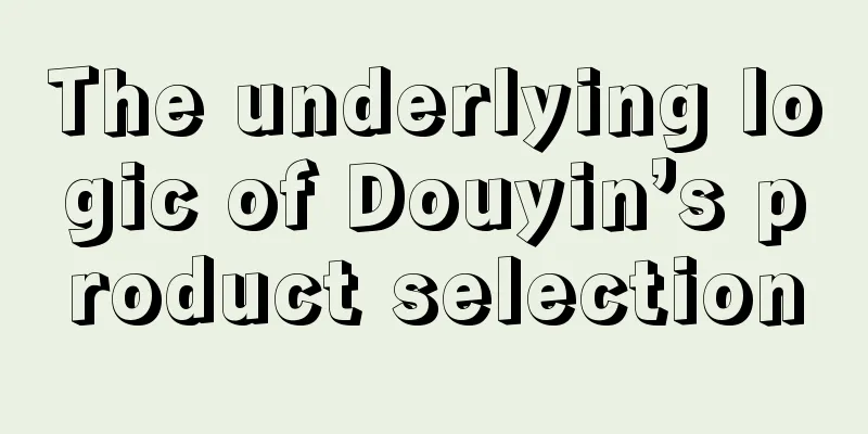 The underlying logic of Douyin’s product selection