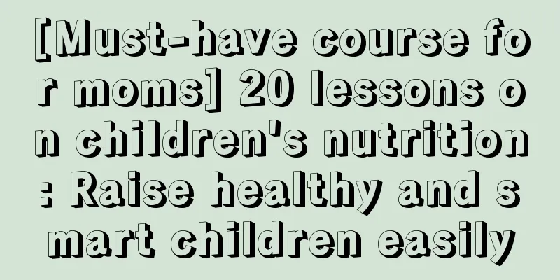 [Must-have course for moms] 20 lessons on children's nutrition: Raise healthy and smart children easily