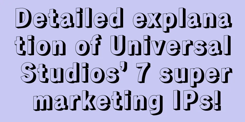 Detailed explanation of Universal Studios’ 7 super marketing IPs!