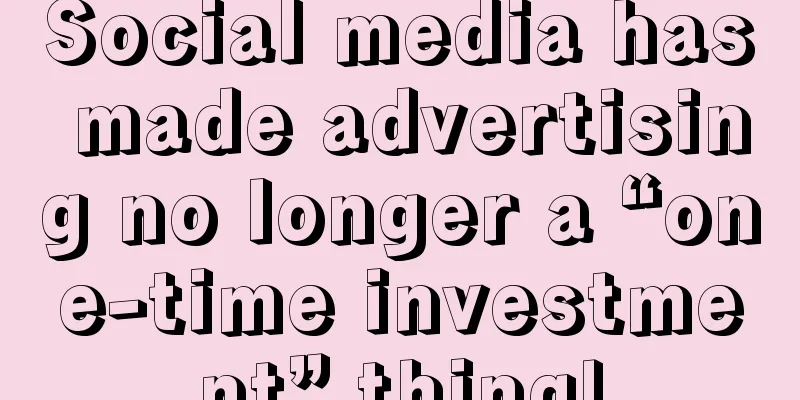 Social media has made advertising no longer a “one-time investment” thing!