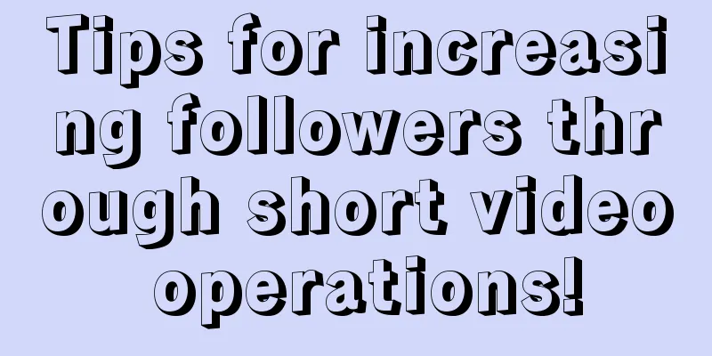 Tips for increasing followers through short video operations!