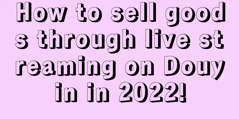 How to sell goods through live streaming on Douyin in 2022!