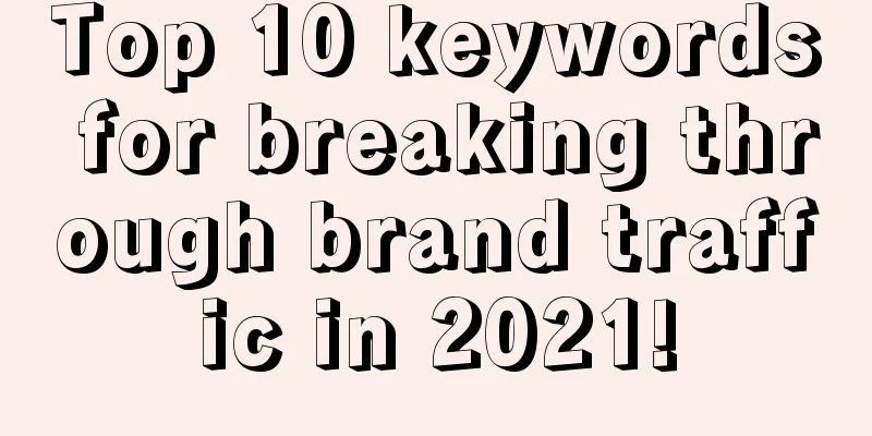 Top 10 keywords for breaking through brand traffic in 2021!