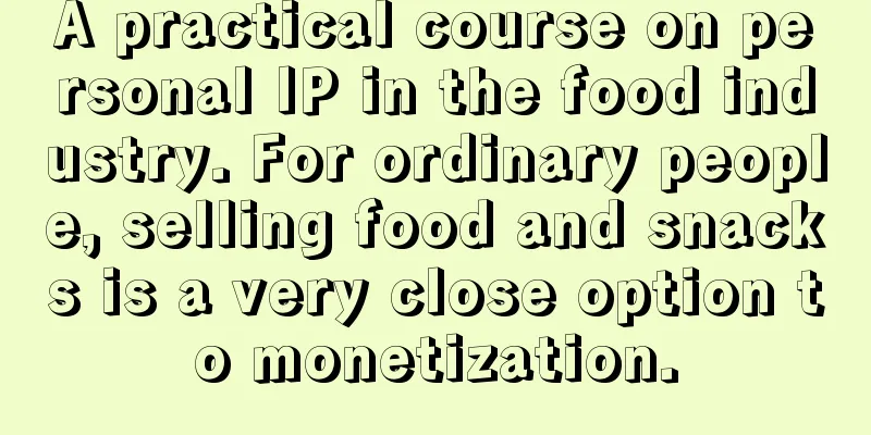 A practical course on personal IP in the food industry. For ordinary people, selling food and snacks is a very close option to monetization.