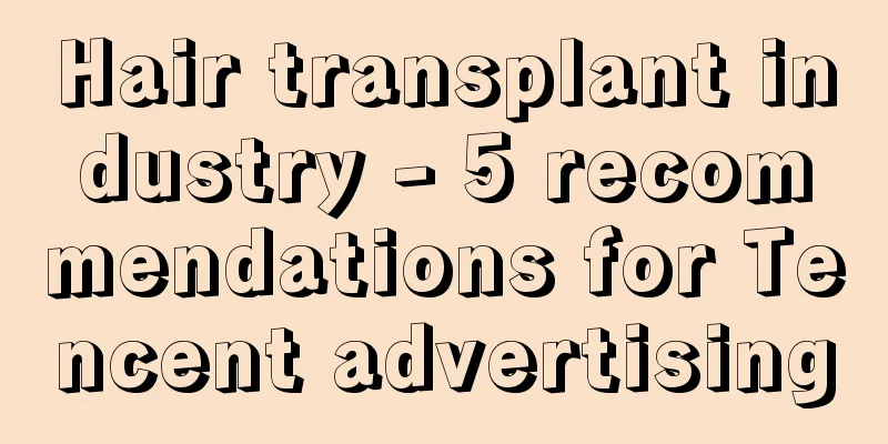 Hair transplant industry - 5 recommendations for Tencent advertising