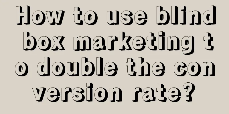 How to use blind box marketing to double the conversion rate?