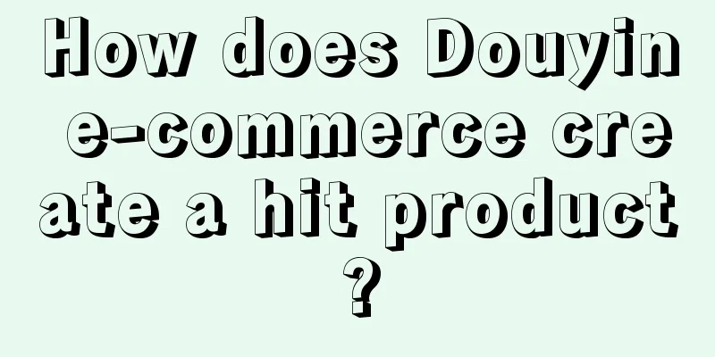 How does Douyin e-commerce create a hit product?