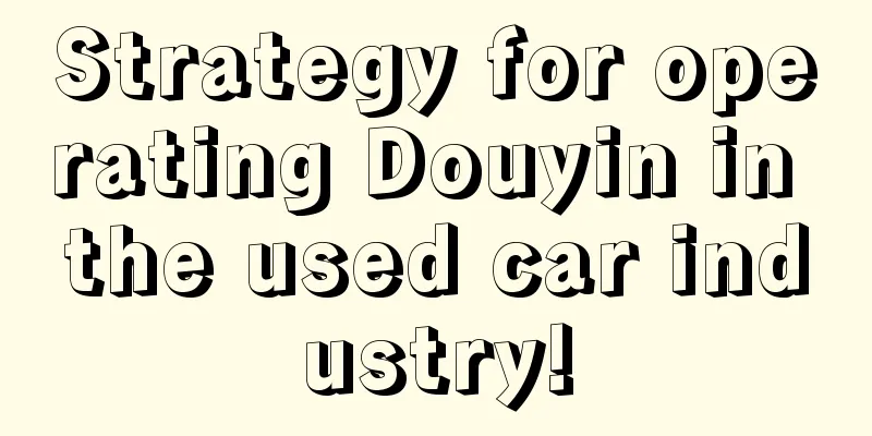 Strategy for operating Douyin in the used car industry!