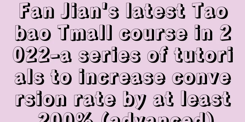 Fan Jian's latest Taobao Tmall course in 2022-a series of tutorials to increase conversion rate by at least 200% (advanced)