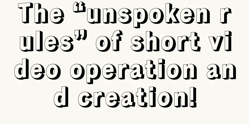 The “unspoken rules” of short video operation and creation!