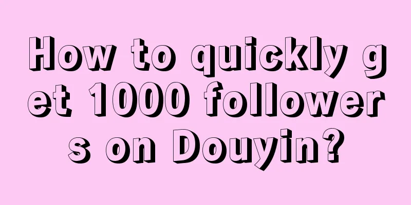 How to quickly get 1000 followers on Douyin?