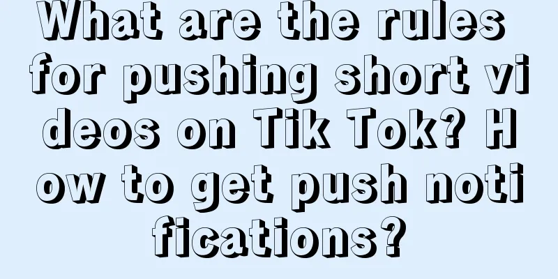 What are the rules for pushing short videos on Tik Tok? How to get push notifications?