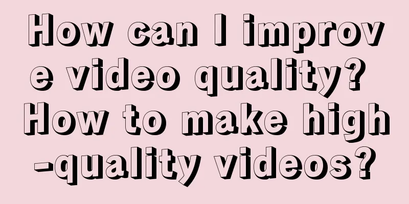 How can I improve video quality? How to make high-quality videos?