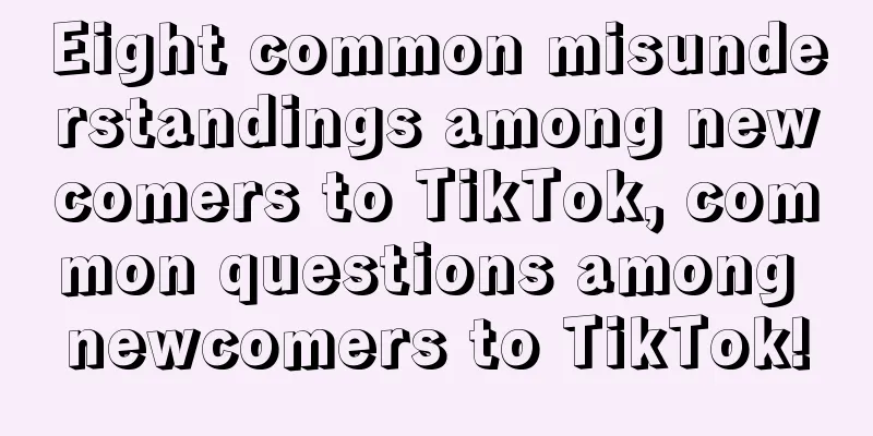 Eight common misunderstandings among newcomers to TikTok, common questions among newcomers to TikTok!