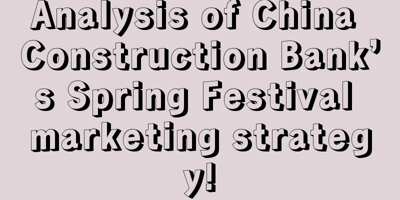 Analysis of China Construction Bank’s Spring Festival marketing strategy!