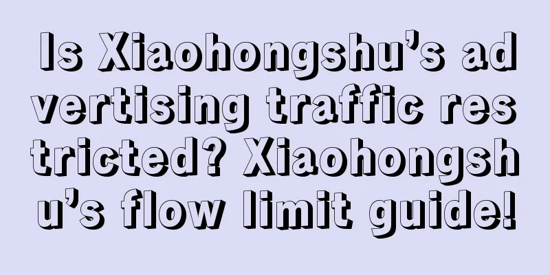 Is Xiaohongshu’s advertising traffic restricted? Xiaohongshu’s flow limit guide!