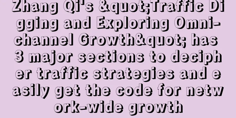 Zhang Qi's "Traffic Digging and Exploring Omni-channel Growth" has 3 major sections to decipher traffic strategies and easily get the code for network-wide growth