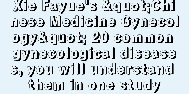 Xie Fayue's "Chinese Medicine Gynecology" 20 common gynecological diseases, you will understand them in one study