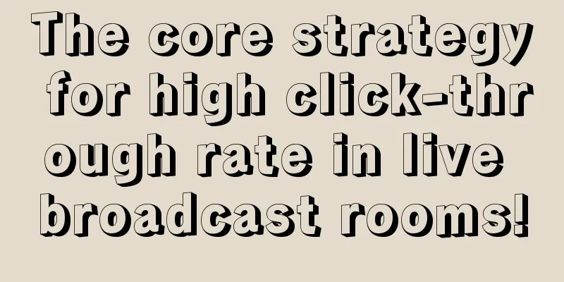 The core strategy for high click-through rate in live broadcast rooms!