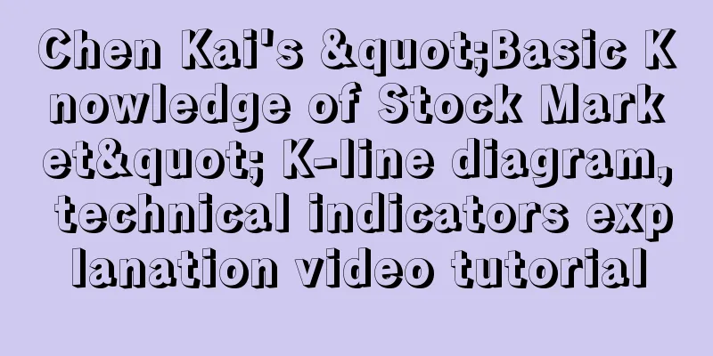 Chen Kai's "Basic Knowledge of Stock Market" K-line diagram, technical indicators explanation video tutorial