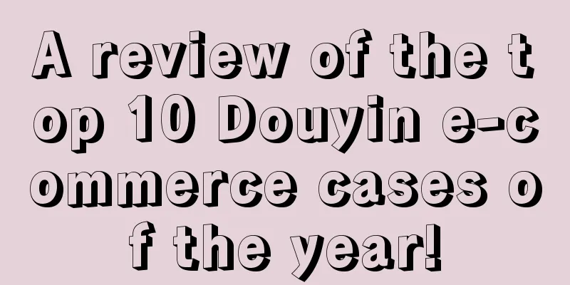 A review of the top 10 Douyin e-commerce cases of the year!