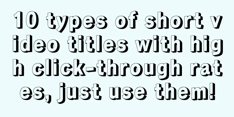 10 types of short video titles with high click-through rates, just use them!