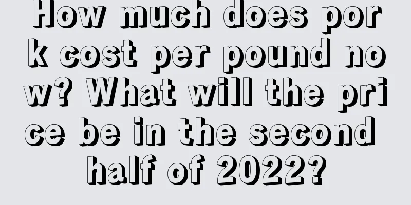 How much does pork cost per pound now? What will the price be in the second half of 2022?