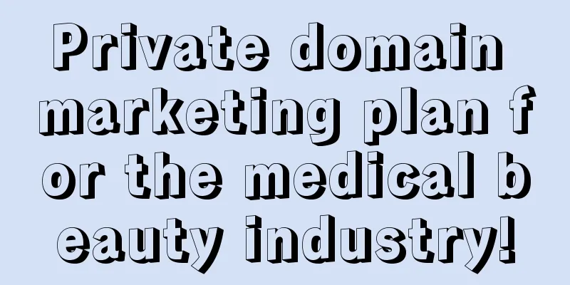 Private domain marketing plan for the medical beauty industry!