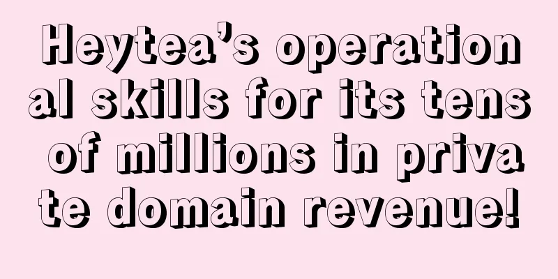 Heytea’s operational skills for its tens of millions in private domain revenue!