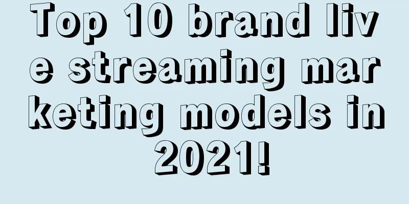 Top 10 brand live streaming marketing models in 2021!