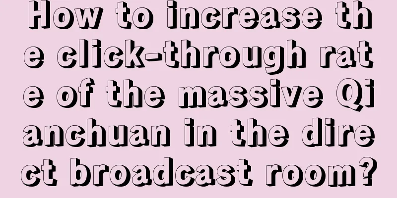 How to increase the click-through rate of the massive Qianchuan in the direct broadcast room?