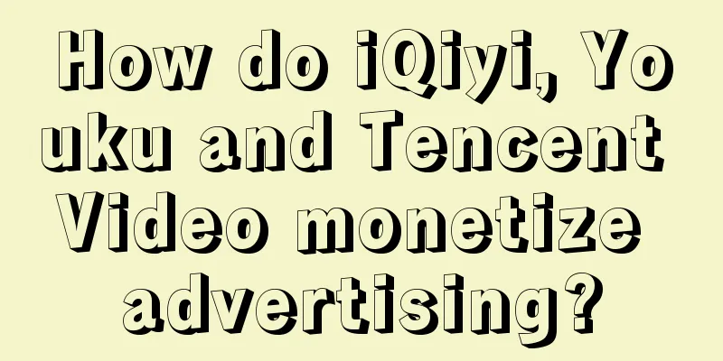 How do iQiyi, Youku and Tencent Video monetize advertising?