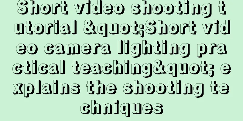 Short video shooting tutorial "Short video camera lighting practical teaching" explains the shooting techniques