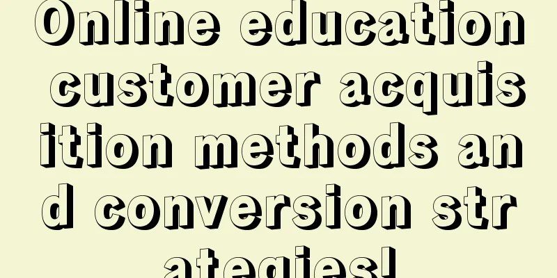 Online education customer acquisition methods and conversion strategies!