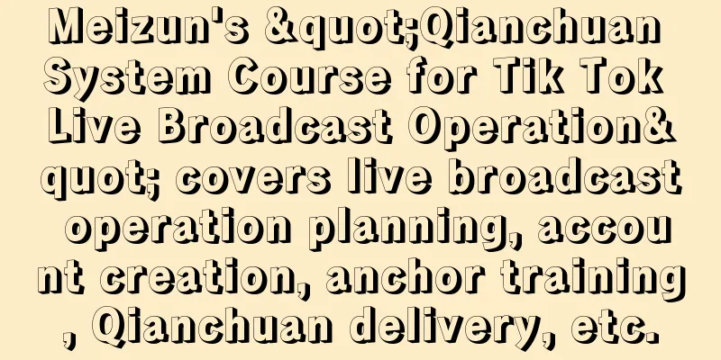 Meizun's "Qianchuan System Course for Tik Tok Live Broadcast Operation" covers live broadcast operation planning, account creation, anchor training, Qianchuan delivery, etc.