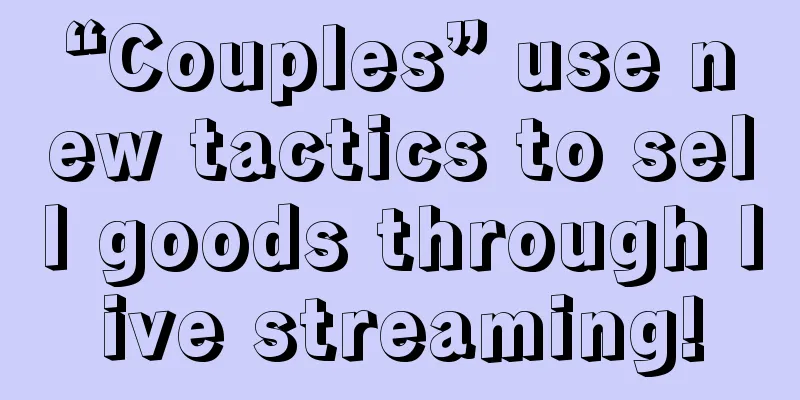 “Couples” use new tactics to sell goods through live streaming!