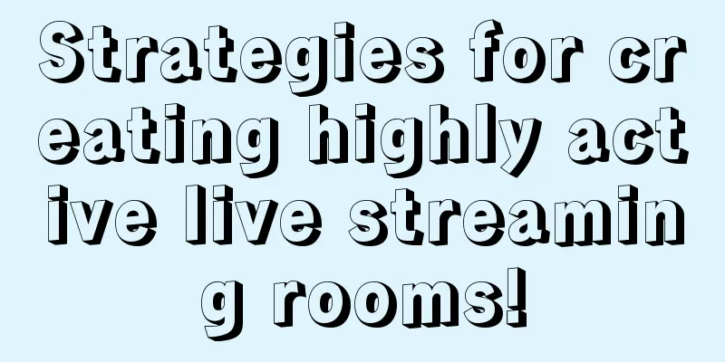 Strategies for creating highly active live streaming rooms!