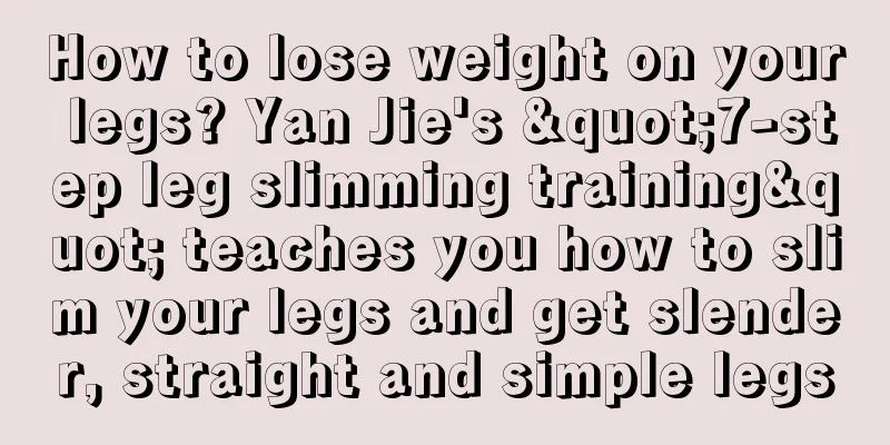 How to lose weight on your legs? Yan Jie's "7-step leg slimming training" teaches you how to slim your legs and get slender, straight and simple legs