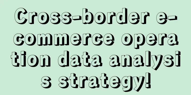 Cross-border e-commerce operation data analysis strategy!