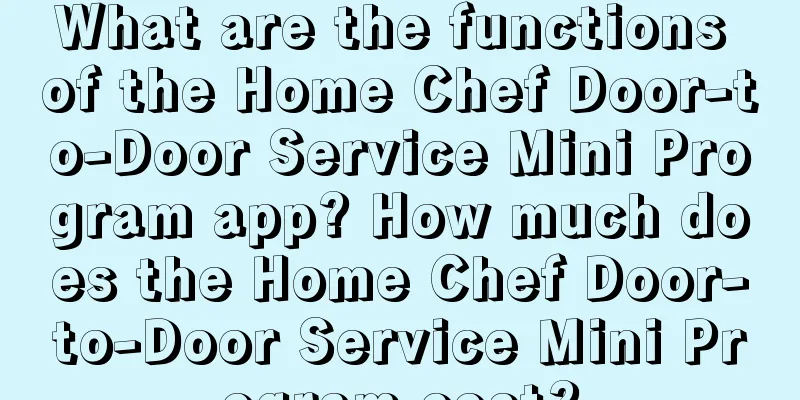 What are the functions of the Home Chef Door-to-Door Service Mini Program app? How much does the Home Chef Door-to-Door Service Mini Program cost?