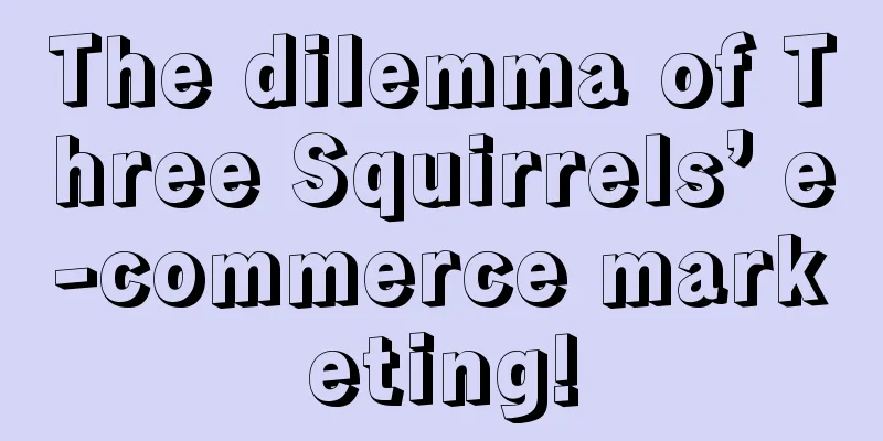 The dilemma of Three Squirrels’ e-commerce marketing!