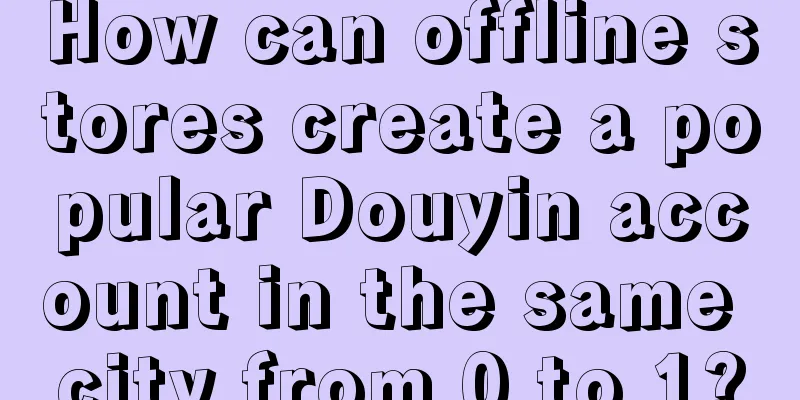 How can offline stores create a popular Douyin account in the same city from 0 to 1?