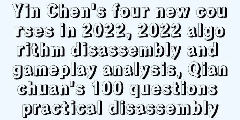 Yin Chen's four new courses in 2022, 2022 algorithm disassembly and gameplay analysis, Qianchuan's 100 questions practical disassembly