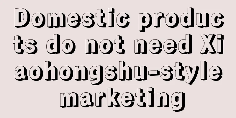 Domestic products do not need Xiaohongshu-style marketing