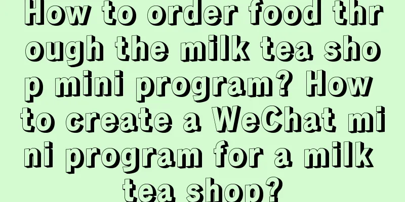 How to order food through the milk tea shop mini program? How to create a WeChat mini program for a milk tea shop?